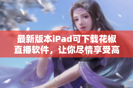 最新版本iPad可下载花椒直播软件，让你尽情享受高清直播乐趣