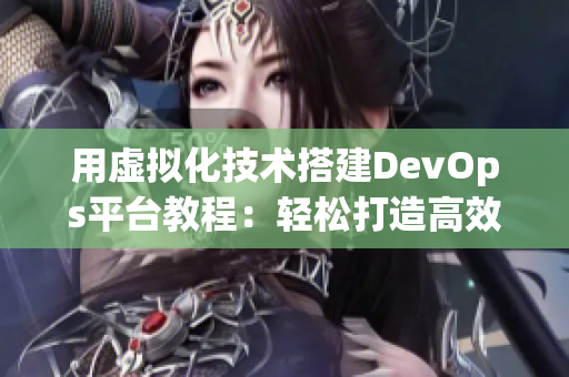 用虚拟化技术搭建DevOps平台教程：轻松打造高效软件生产线