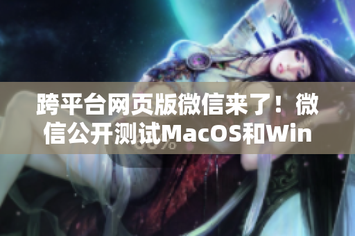 跨平台网页版微信来了！微信公开测试MacOS和Windows版本