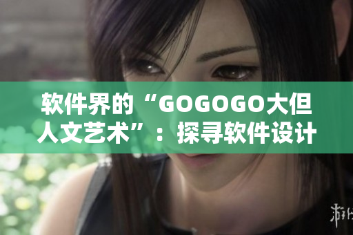 软件界的“GOGOGO大但人文艺术”：探寻软件设计中的创意与情感共鸣