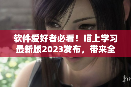 软件爱好者必看！喵上学习最新版2023发布，带来全新编程体验