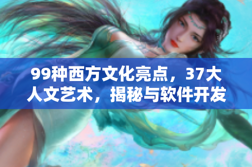 99种西方文化亮点，37大人文艺术，揭秘与软件开发的奇妙交集