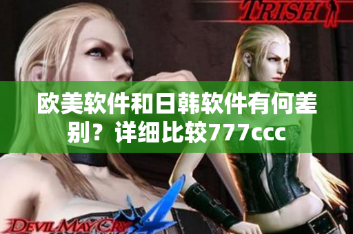 欧美软件和日韩软件有何差别？详细比较777ccc