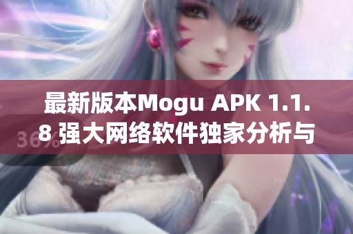 最新版本Mogu APK 1.1.8 强大网络软件独家分析与评测