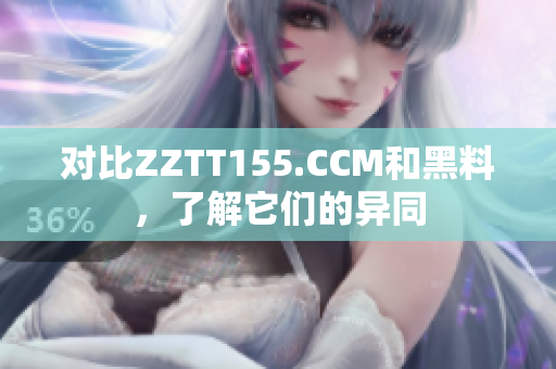 对比ZZTT155.CCM和黑料，了解它们的异同