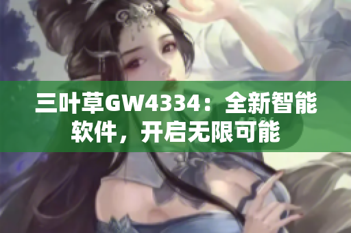 三叶草GW4334：全新智能软件，开启无限可能