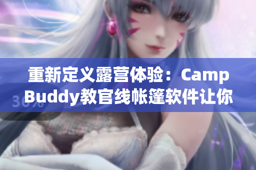 重新定义露营体验：CampBuddy教官线帐篷软件让你身临其境的感受大自然