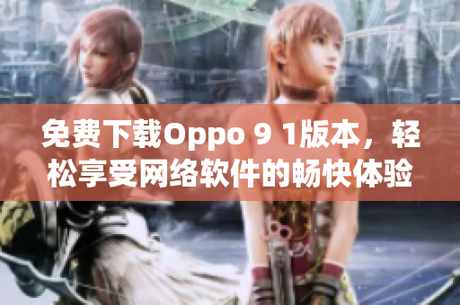 免费下载Oppo 9 1版本，轻松享受网络软件的畅快体验！