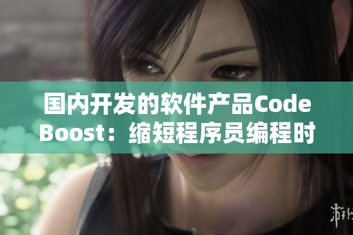 国内开发的软件产品CodeBoost：缩短程序员编程时间的利器