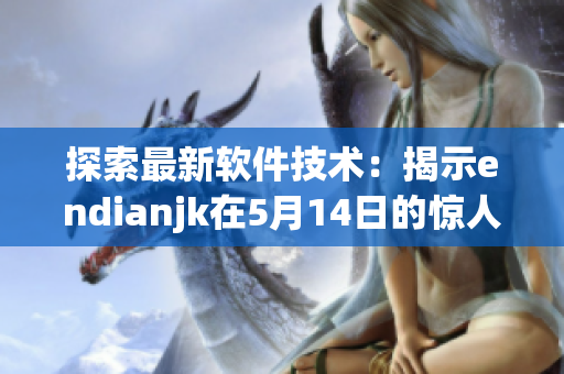 探索最新软件技术：揭示endianjk在5月14日的惊人发现