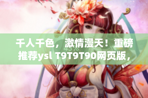 千人千色，激情漫天！重磅推荐ysl T9T9T90网页版，领略全新视觉盛宴！