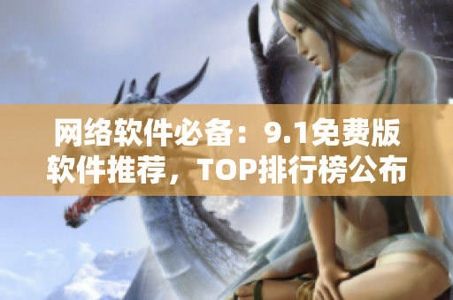 网络软件必备：9.1免费版软件推荐，TOP排行榜公布！