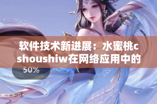 软件技术新进展：水蜜桃cshoushiw在网络应用中的广泛应用