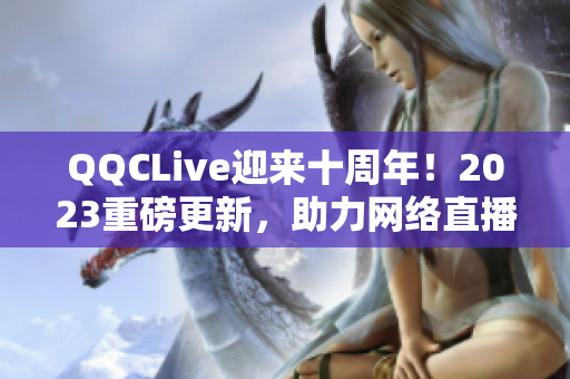 QQCLive迎来十周年！2023重磅更新，助力网络直播进化