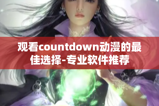 观看countdown动漫的最佳选择-专业软件推荐