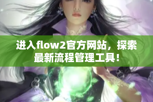 进入flow2官方网站，探索最新流程管理工具！