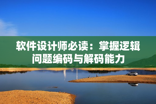 软件设计师必读：掌握逻辑问题编码与解码能力