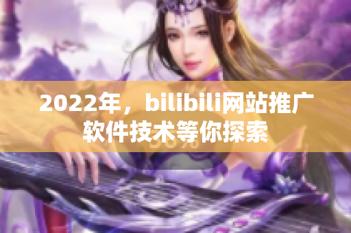 2022年，bilibili网站推广软件技术等你探索