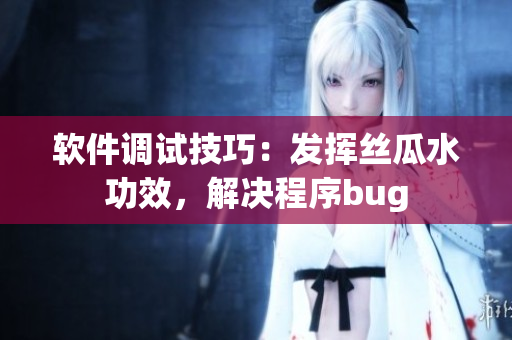 软件调试技巧：发挥丝瓜水功效，解决程序bug