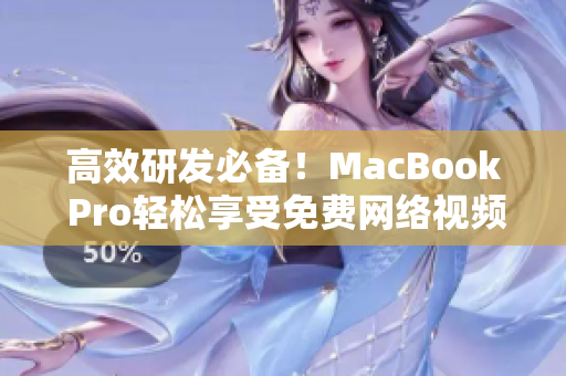 高效研发必备！MacBook Pro轻松享受免费网络视频观看体验