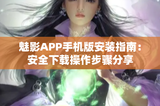 魅影APP手机版安装指南：安全下载操作步骤分享