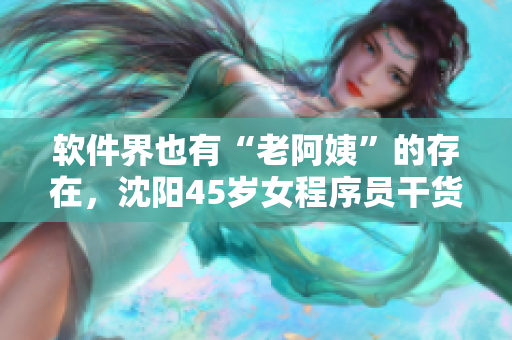 软件界也有“老阿姨”的存在，沈阳45岁女程序员干货满满！