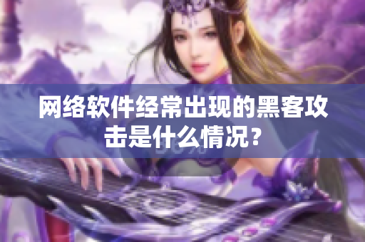 网络软件经常出现的黑客攻击是什么情况？