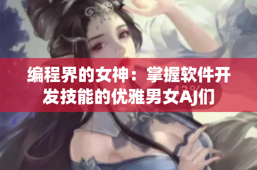 编程界的女神：掌握软件开发技能的优雅男女AJ们