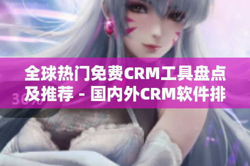 全球热门免费CRM工具盘点及推荐 - 国内外CRM软件排名报道