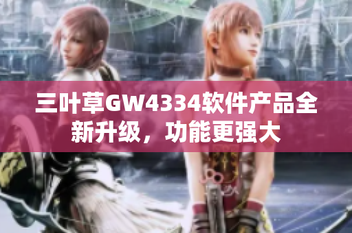 三叶草GW4334软件产品全新升级，功能更强大