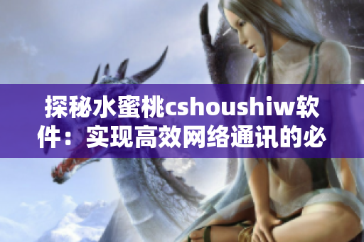 探秘水蜜桃cshoushiw软件：实现高效网络通讯的必备利器