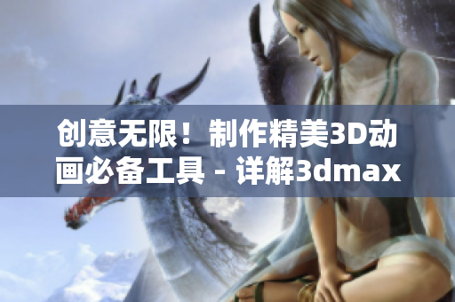 创意无限！制作精美3D动画必备工具 - 详解3dmax软件优势