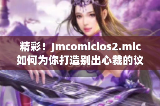 精彩！Jmcomicios2.mic如何为你打造别出心裁的议会选举