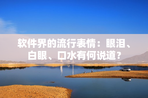 软件界的流行表情：眼泪、白眼、口水有何说道？