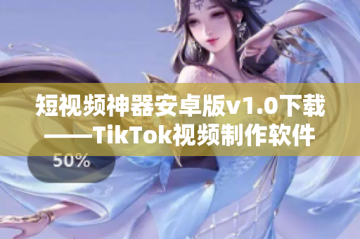 短视频神器安卓版v1.0下载——TikTok视频制作软件获取