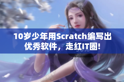 10岁少年用Scratch编写出优秀软件，走红IT圈!