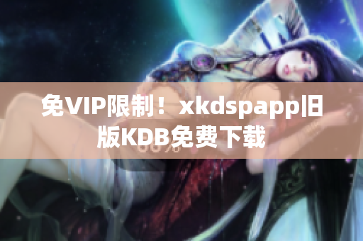 免VIP限制！xkdspapp旧版KDB免费下载