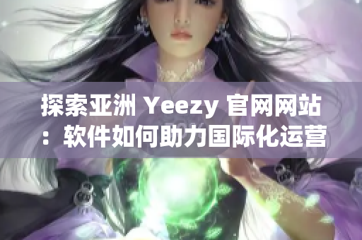 探索亚洲 Yeezy 官网网站：软件如何助力国际化运营？