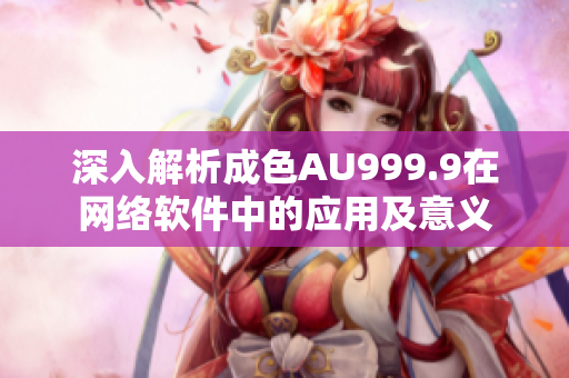 深入解析成色AU999.9在网络软件中的应用及意义