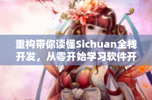 重构带你读懂Sichuan全栈开发，从零开始学习软件开发技术！