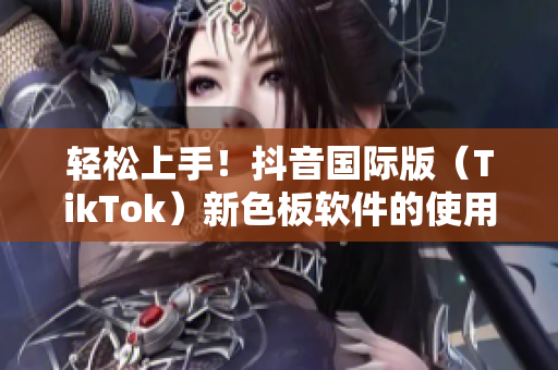 轻松上手！抖音国际版（TikTok）新色板软件的使用教程