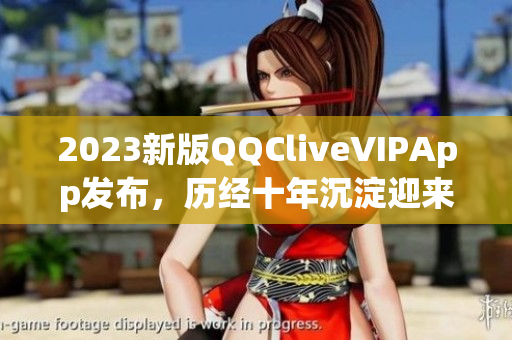 2023新版QQCliveVIPApp发布，历经十年沉淀迎来全新升级！