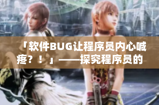 「软件BUG让程序员内心喊疼？！」——探究程序员的心理活动