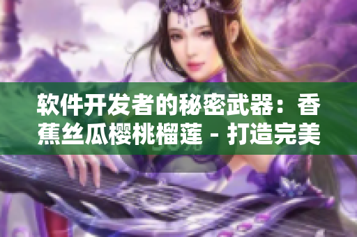 软件开发者的秘密武器：香蕉丝瓜樱桃榴莲 - 打造完美的网络应用程序预览