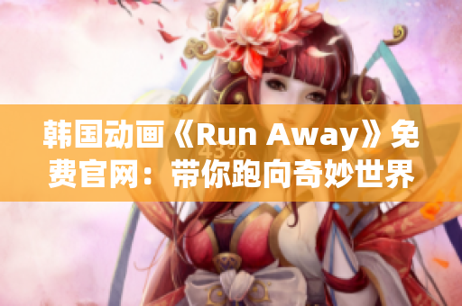 韩国动画《Run Away》免费官网：带你跑向奇妙世界