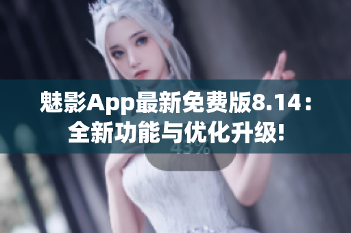 魅影App最新免费版8.14：全新功能与优化升级!