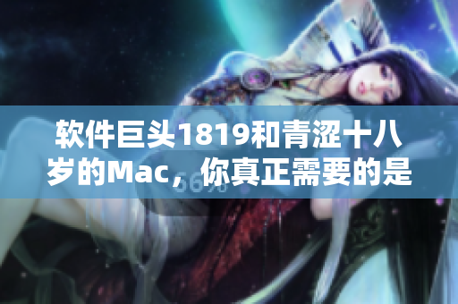 软件巨头1819和青涩十八岁的Mac，你真正需要的是哪一款？