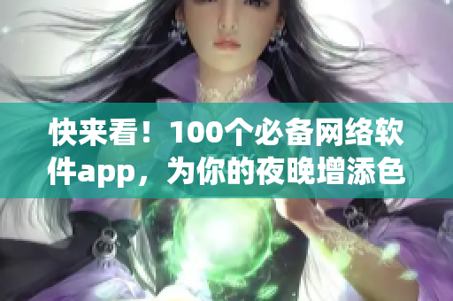 快来看！100个必备网络软件app，为你的夜晚增添色彩