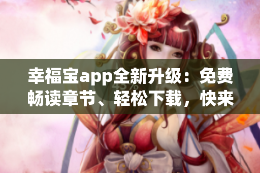 幸福宝app全新升级：免费畅读章节、轻松下载，快来体验吧!