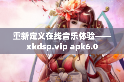 重新定义在线音乐体验——xkdsp.vip apk6.0